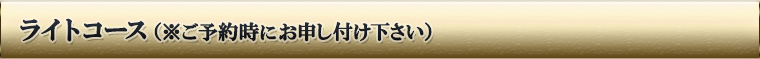 ライトコース(※ご予約時にお申し付けください)