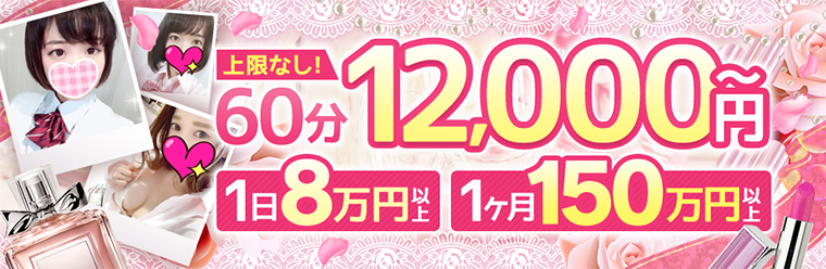 上限なし!60分12,000~円!1日8万円以上!1ヶ月150万円以上!